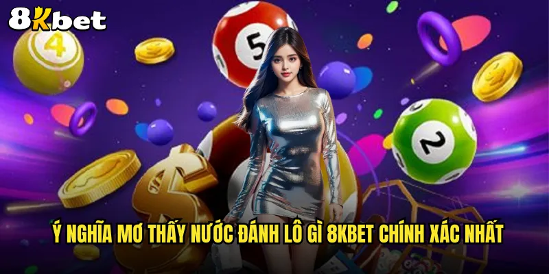 Ý nghĩa mơ thấy nước đánh lô gì 8KBET chính xác nhất