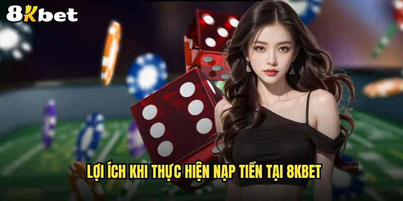 Lợi ích khi thực hiện nạp tiền tại 8KBET