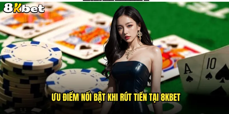 Ưu điểm nổi bật khi rút tiền tại 8KBET