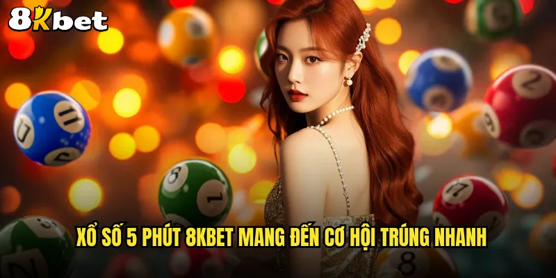 Xổ số 5 phút 8KBET mang đến cơ hội trúng nhanh