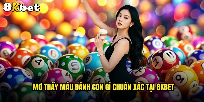 Mơ thấy máu đánh con gì chuẩn xác tại 8KBET