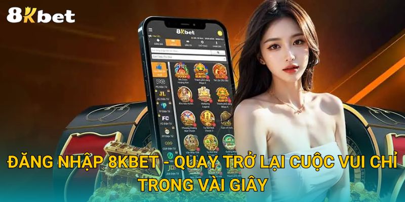 Đăng Nhập 8KBET - Quay Trở Lại Cuộc Vui Chỉ Trong Vài Giây